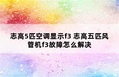 志高5匹空调显示f3 志高五匹风管机f3故障怎么解决